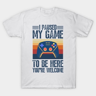 I paused my game to be here you’re welcome T-Shirt